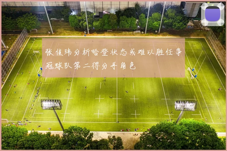 张佳玮分析哈登状态或难以胜任争冠球队第二得分手角色