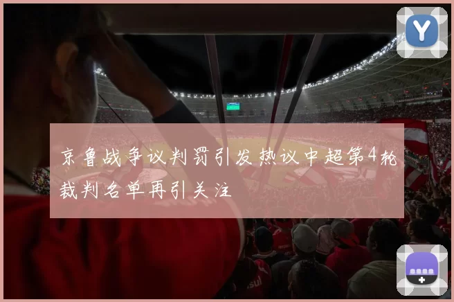 京鲁战争议判罚引发热议中超第4轮裁判名单再引关注