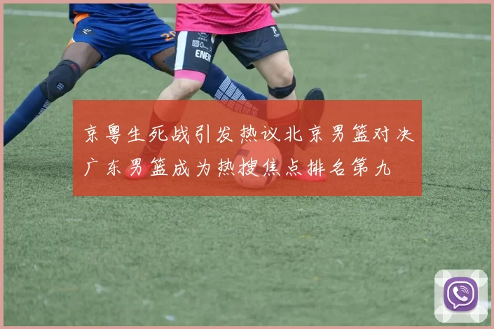 京粤生死战引发热议北京男篮对决广东男篮成为热搜焦点排名第九