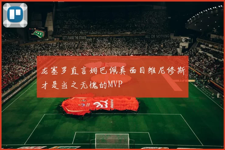 龙塞罗直言姆巴佩真面目维尼修斯才是当之无愧的MVP