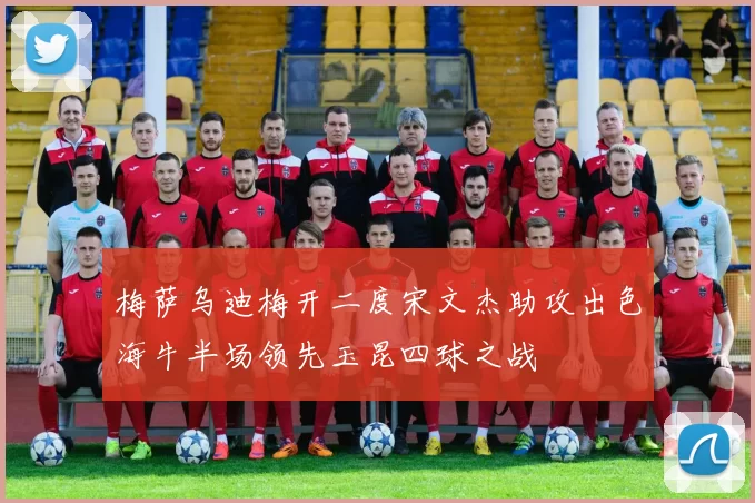 梅萨乌迪梅开二度宋文杰助攻出色海牛半场领先玉昆四球之战