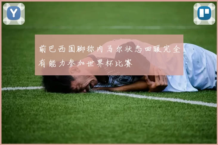 前巴西国脚称内马尔状态回暖完全有能力参加世界杯比赛