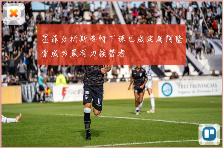 墨菲分析斯洛特下课已成定局阿隆索成为最有力接替者