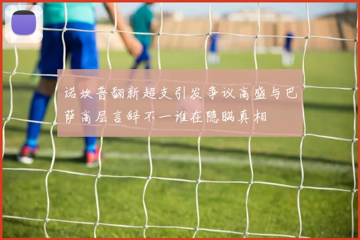 诺坎普翻新超支引发争议高盛与巴萨高层言辞不一谁在隐瞒真相