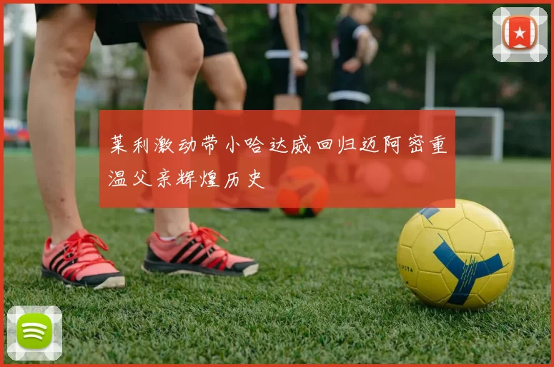 莱利激动带小哈达威回归迈阿密重温父亲辉煌历史