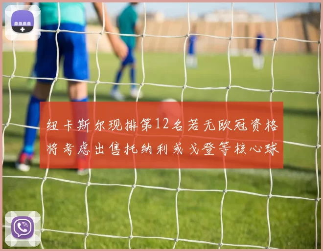 纽卡斯尔现排第12名若无欧冠资格将考虑出售托纳利或戈登等核心球员
