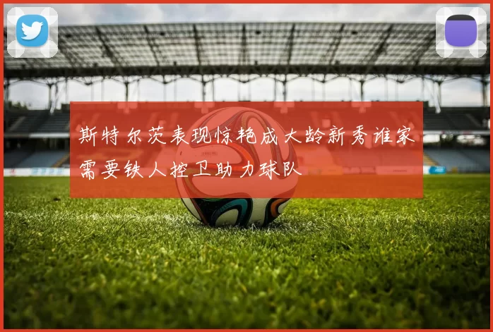 斯特尔茨表现惊艳成大龄新秀谁家需要铁人控卫助力球队