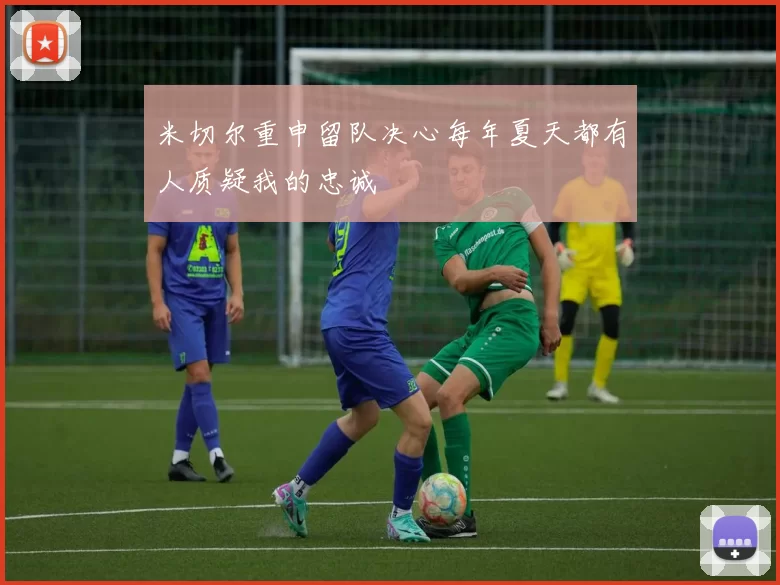 米切尔重申留队决心每年夏天都有人质疑我的忠诚