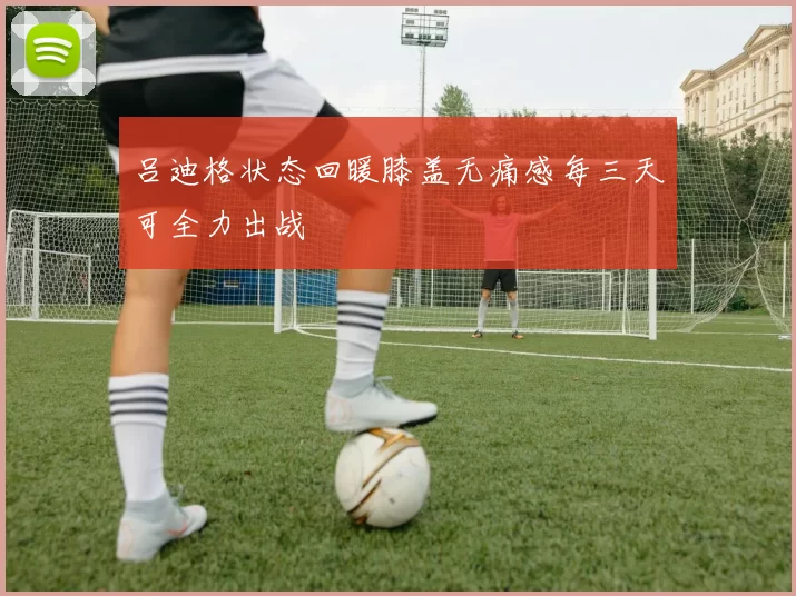 吕迪格状态回暖膝盖无痛感每三天可全力出战