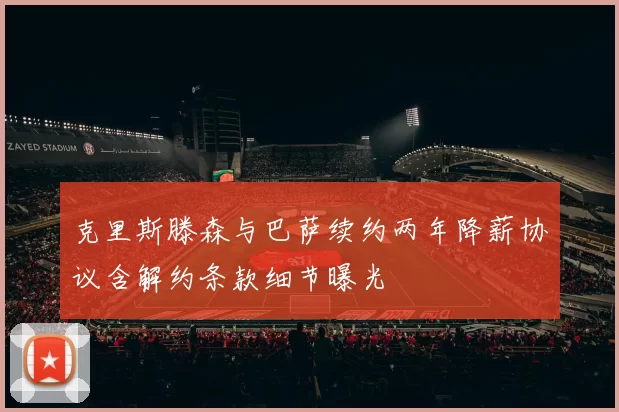 克里斯滕森与巴萨续约两年降薪协议含解约条款细节曝光