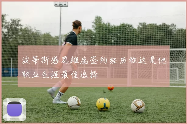 波蒂斯感恩雄鹿签约经历称这是他职业生涯最佳选择