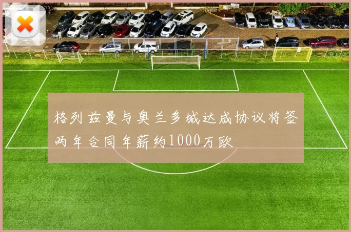 格列兹曼与奥兰多城达成协议将签两年合同年薪约1000万欧