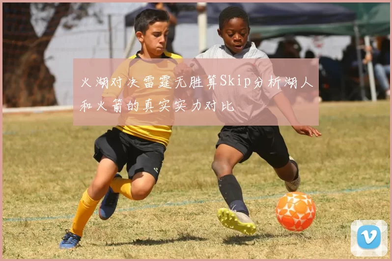 火湖对决雷霆无胜算Skip分析湖人和火箭的真实实力对比