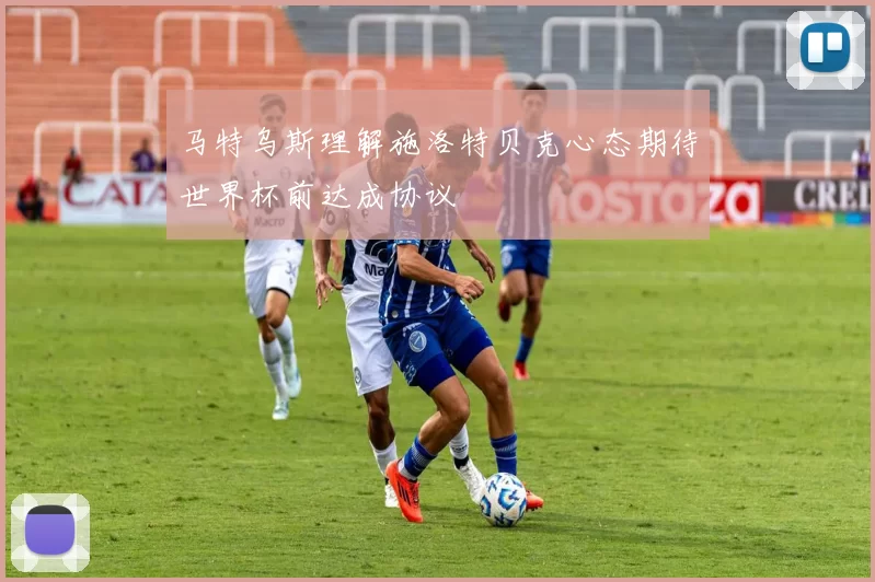 马特乌斯理解施洛特贝克心态期待世界杯前达成协议