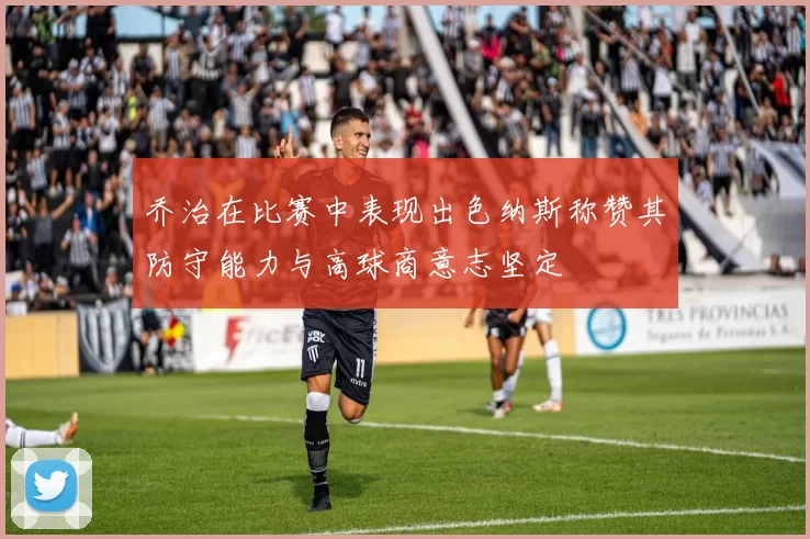 乔治在比赛中表现出色纳斯称赞其防守能力与高球商意志坚定